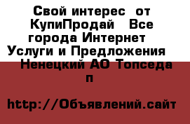 «Свой интерес» от КупиПродай - Все города Интернет » Услуги и Предложения   . Ненецкий АО,Топседа п.